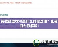 英雄聯(lián)盟CDK是什么時(shí)候過期？讓我們?yōu)槟憬獯穑?></a></div>
                        <div   id=