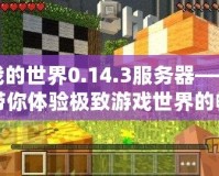 我的世界0.14.3服務器——帶你體驗極致游戲世界的暢爽之旅
