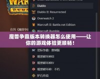 魔獸爭霸版本轉換器怎么使用——讓你的游戲體驗更順暢！