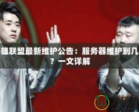 英雄聯盟最新維護公告：服務器維護到幾點？一文詳解