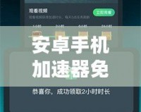 安卓手機加速器免費版——提升手機性能的利器，暢享極速體驗！