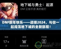 DNF新年快樂——迎接2024，與你一起闖蕩地下城的全新旅程！