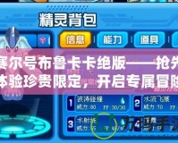 賽爾號布魯卡卡絕版——搶先體驗珍貴限定，開啟專屬冒險