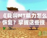 《我叫MT精力怎么恢復？掌握這些技巧，讓你戰(zhàn)力倍增！》