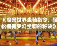 《魔獸世界坐騎指令，輕松擁有夢幻坐騎的秘訣》