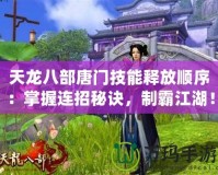 天龍八部唐門技能釋放順序：掌握連招秘訣，制霸江湖！