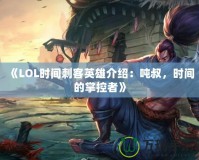 《LOL時間刺客英雄介紹：噸叔，時間的掌控者》