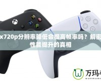 Xbox720p分辨率降低會(huì)提高幀率嗎？解密游戲性能提升的真相