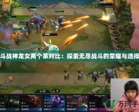 斗戰神龍女兩個系對比：探索無盡戰斗的榮耀與選擇