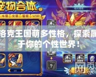 洛克王國萌多性格，探索屬于你的個性世界！