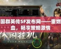 三國群英傳SF發布網——重燃熱血，暢享策略激情