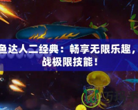 捕魚達(dá)人二經(jīng)典：暢享無限樂趣，挑戰(zhàn)極限技能！