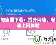 360加速器下載：提升網速，暢享高速上網體驗