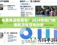 收費網(wǎng)游有哪些？2024年熱門收費網(wǎng)游推薦與分析