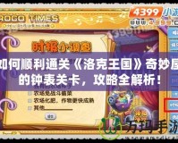 如何順利通關《洛克王國》奇妙屋的鐘表關卡，攻略全解析！