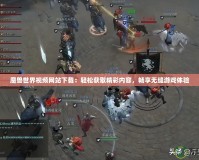 魔獸世界視頻網(wǎng)站下載：輕松獲取精彩內(nèi)容，暢享無(wú)縫游戲體驗(yàn)