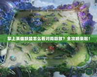 掌上英雄聯盟怎么看對局回放？全攻略來啦！