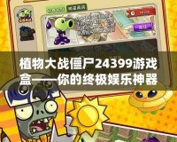 植物大戰僵尸24399游戲盒——你的終極娛樂神器，輕松挑戰僵尸世界！