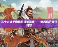 三十六計手游值得練的武將——培養你的最強陣容