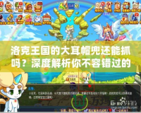 洛克王國(guó)的大耳帽兜還能抓嗎？深度解析你不容錯(cuò)過(guò)的超萌精靈！