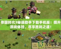 帝國時代3秘籍助手下載手機版：提升游戲體驗，盡享勝利之道！