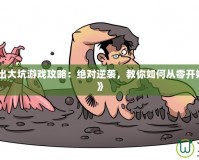 《幫他爬出大坑游戲攻略：絕對(duì)逆襲，教你如何從零開始走向勝利》