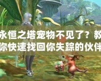 永恒之塔寵物不見(jiàn)了？教你快速找回你失蹤的伙伴！