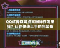 QQ炫舞官網點亮圖標在哪里找？讓你快速上手的完整指南！