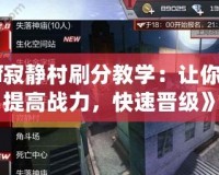 《Cf寂靜村刷分教學：讓你輕松提高戰力，快速晉級》