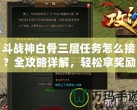 斗戰神白骨三層任務怎么接？全攻略詳解，輕松拿獎勵！