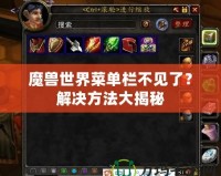 魔獸世界菜單欄不見了？解決方法大揭秘