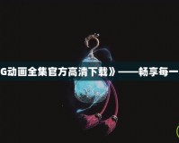 《英雄聯盟CG動畫全集官方高清下載》——暢享每一場英雄的傳奇