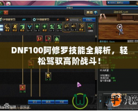 DNF100阿修羅技能全解析，輕松駕馭高階戰斗！