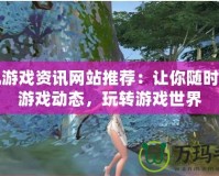 手機游戲資訊網站推薦：讓你隨時掌握游戲動態，玩轉游戲世界