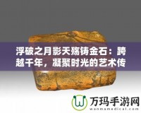 浮破之月影天殤鑄金石：跨越千年，凝聚時(shí)光的藝術(shù)傳承