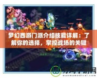 夢幻西游門派介紹技能詳解：了解你的選擇，掌控戰場的關鍵
