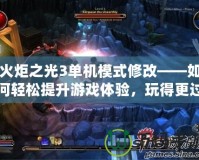 火炬之光3單機模式修改——如何輕松提升游戲體驗，玩得更過癮！