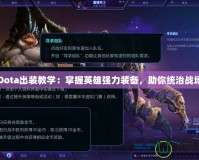 Dota出裝教學(xué)：掌握英雄強(qiáng)力裝備，助你統(tǒng)治戰(zhàn)場(chǎng)