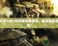 PSP無雙大蛇2特別版完美存檔，暢享極致戰(zhàn)斗體驗！