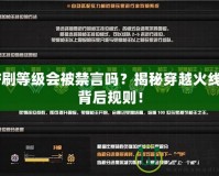 CF刷等級會被禁言嗎？揭秘穿越火線的背后規(guī)則！