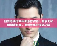 仙劍奇俠傳98手機版修改器：暢享無盡的游戲樂趣，重溫經典的俠義之路