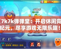 《7k7k彈彈堂：開啟休閑競技新紀元，盡享游戲無限樂趣！》