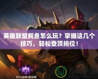 英雄聯盟鱷魚怎么玩？掌握這幾個技巧，輕松登頂排位！