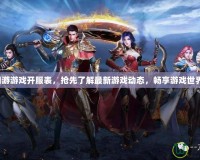 網游游戲開服表，搶先了解最新游戲動態，暢享游戲世界！