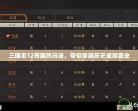 三國志12有趣的玩法，帶你穿越歷史成就霸業