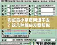 彩虹島小草官網(wǎng)進(jìn)不去？這幾種解決方案幫你快速解決！
