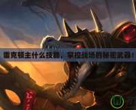 雷克頓主什么技能，掌控戰(zhàn)場的秘密武器！