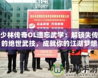 少林傳奇OL遺忘武學：解鎖失傳的絕世武技，成就你的江湖夢想