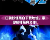 口袋妖怪黑白下載地址，帶你回味經典之作！