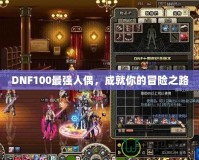 DNF100最強(qiáng)人偶，成就你的冒險(xiǎn)之路